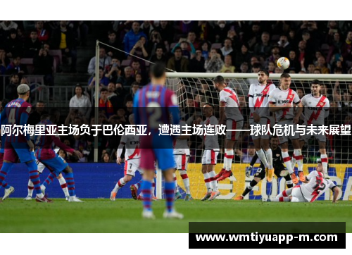 阿尔梅里亚主场负于巴伦西亚，遭遇主场连败——球队危机与未来展望
