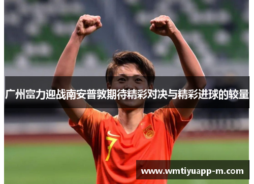 广州富力迎战南安普敦期待精彩对决与精彩进球的较量