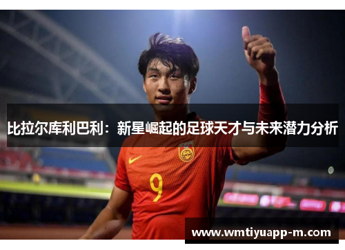 比拉尔库利巴利：新星崛起的足球天才与未来潜力分析