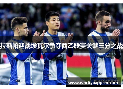 拉斯帕迎战埃瓦尔争夺西乙联赛关键三分之战