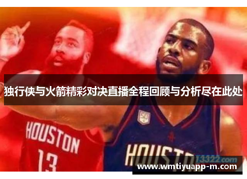 独行侠与火箭精彩对决直播全程回顾与分析尽在此处