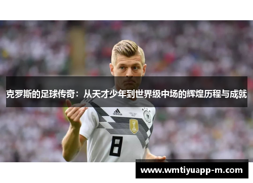 克罗斯的足球传奇：从天才少年到世界级中场的辉煌历程与成就