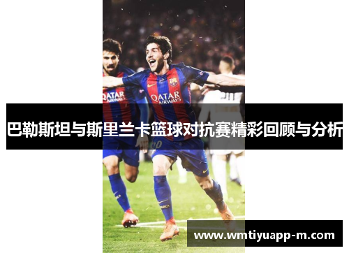 巴勒斯坦与斯里兰卡篮球对抗赛精彩回顾与分析